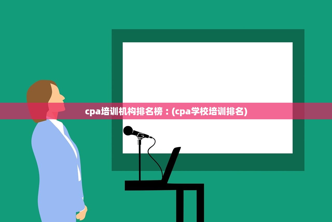 cpa培训机构排名榜︰(cpa学校培训排名) cpa培训机构排名榜︰(cpa学校培训排名)