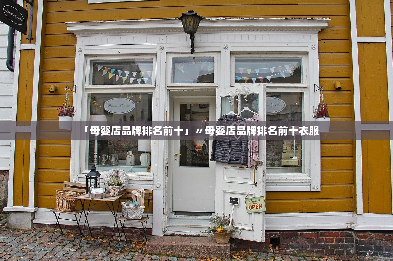 「母婴店品牌排名前十」〃母婴店品牌排名前十衣服