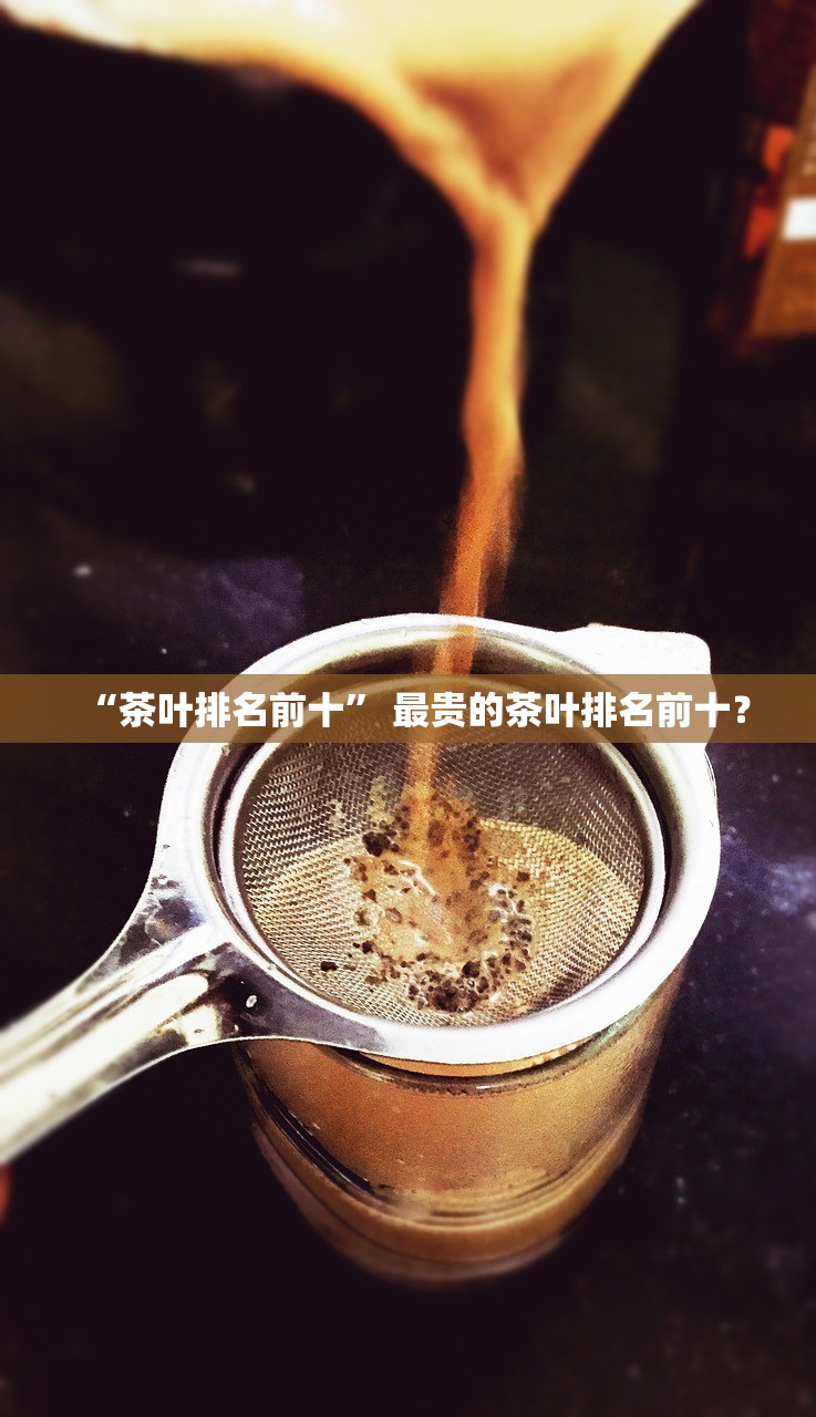 “茶叶排名前十” 最贵的茶叶排名前十？