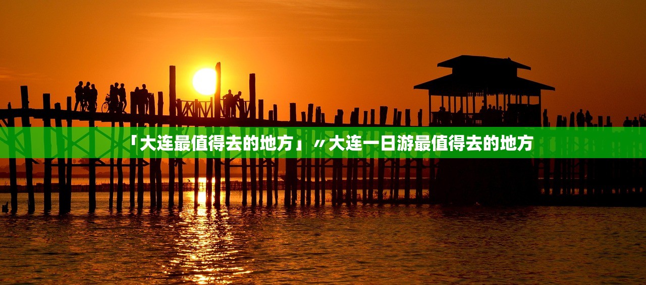 「大连最值得去的地方」〃大连一日游最值得去的地方