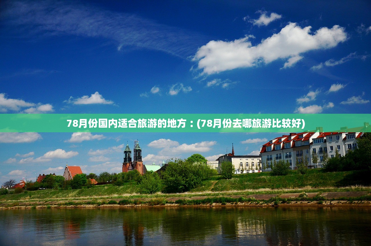 78月份国内适合旅游的地方︰(78月份去哪旅游比较好)
