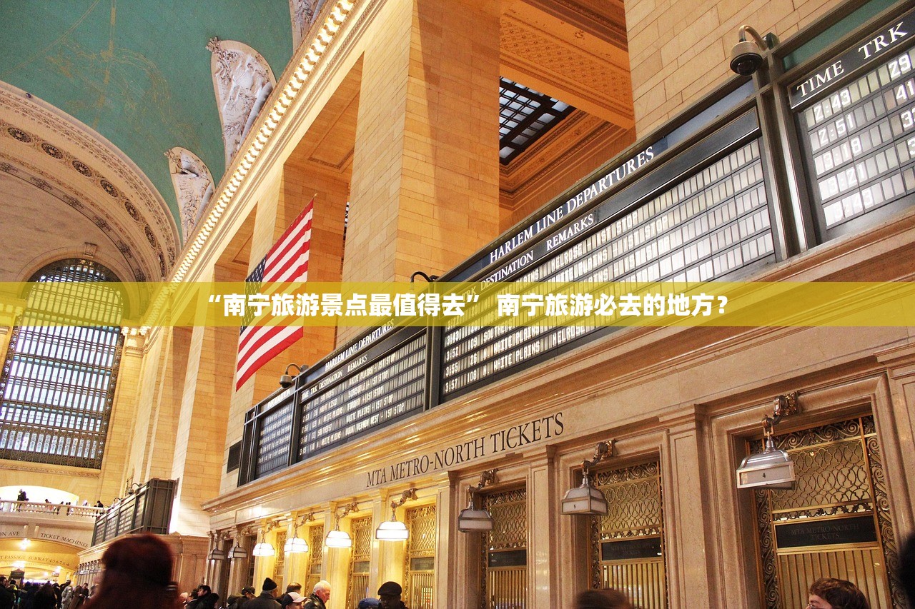“南宁旅游景点最值得去” 南宁旅游必去的地方？