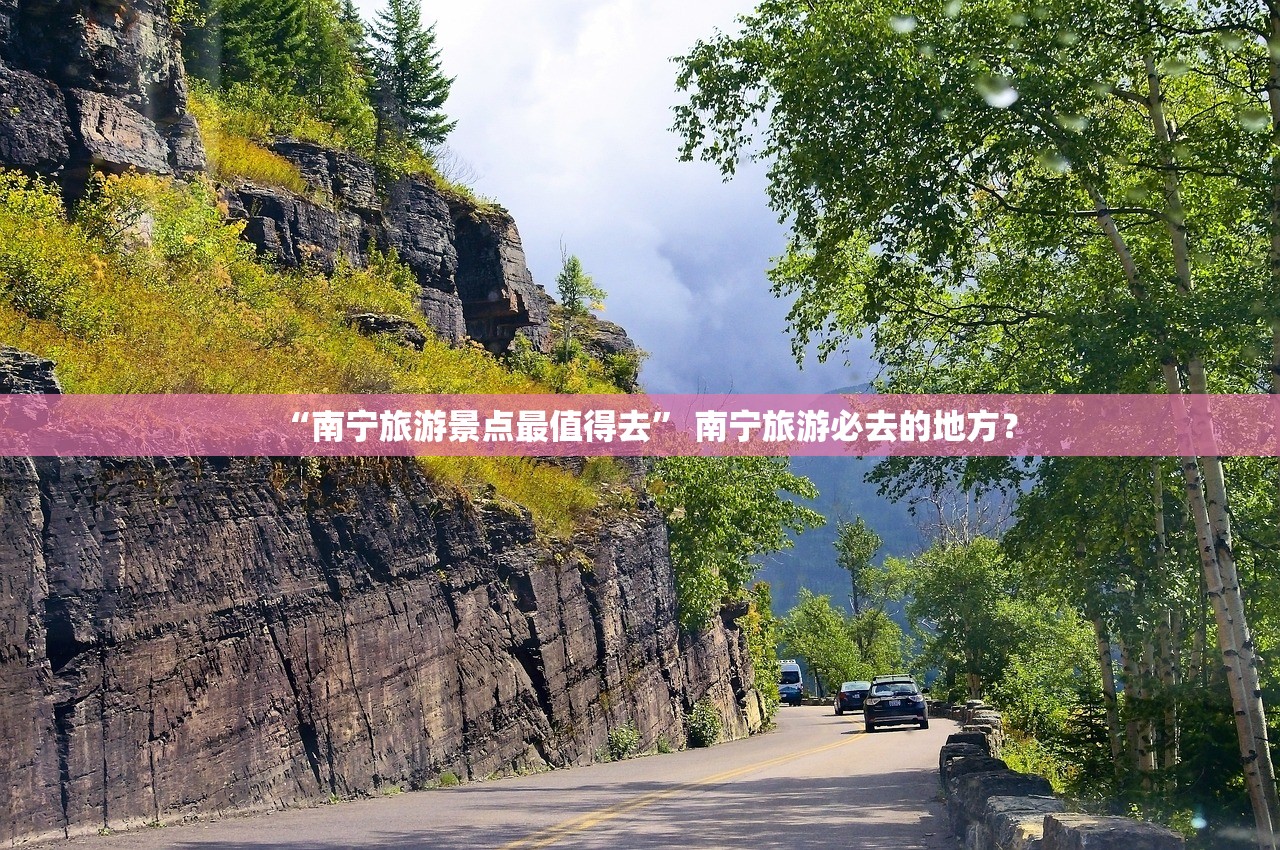 “南宁旅游景点最值得去	” 南宁旅游必去的地方？