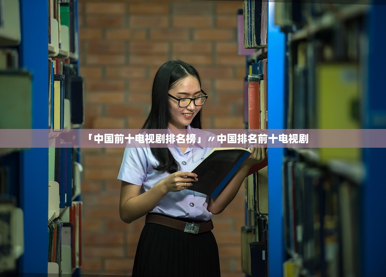 「中国前十电视剧排名榜」〃中国排名前十电视剧