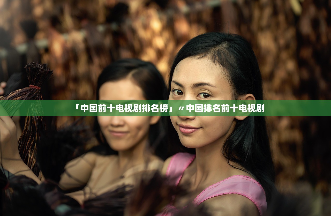 「中国前十电视剧排名榜」〃中国排名前十电视剧 「中国前十电视剧排名榜」〃中国排名前十电视剧