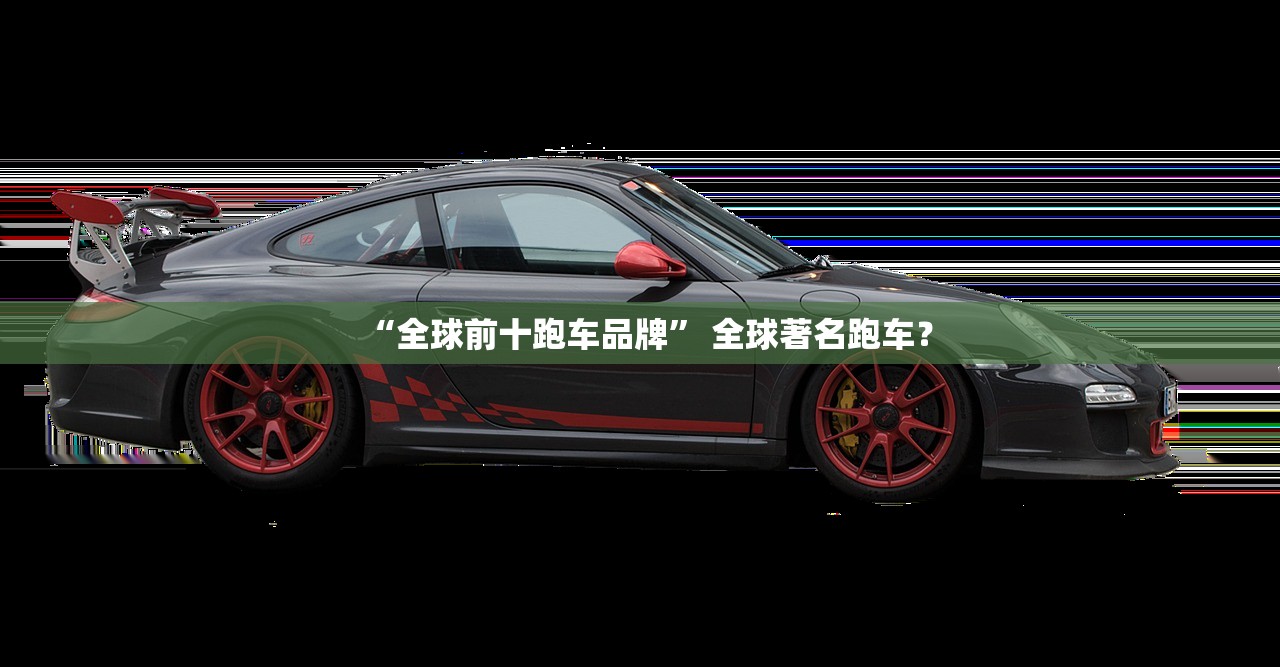 “全球前十跑车品牌” 全球著名跑车？