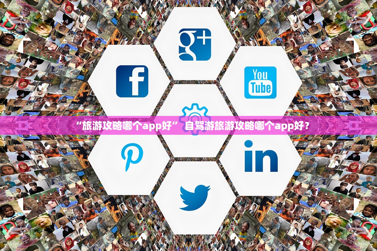 “旅游攻略哪个app好” 自驾游旅游攻略哪个app好？