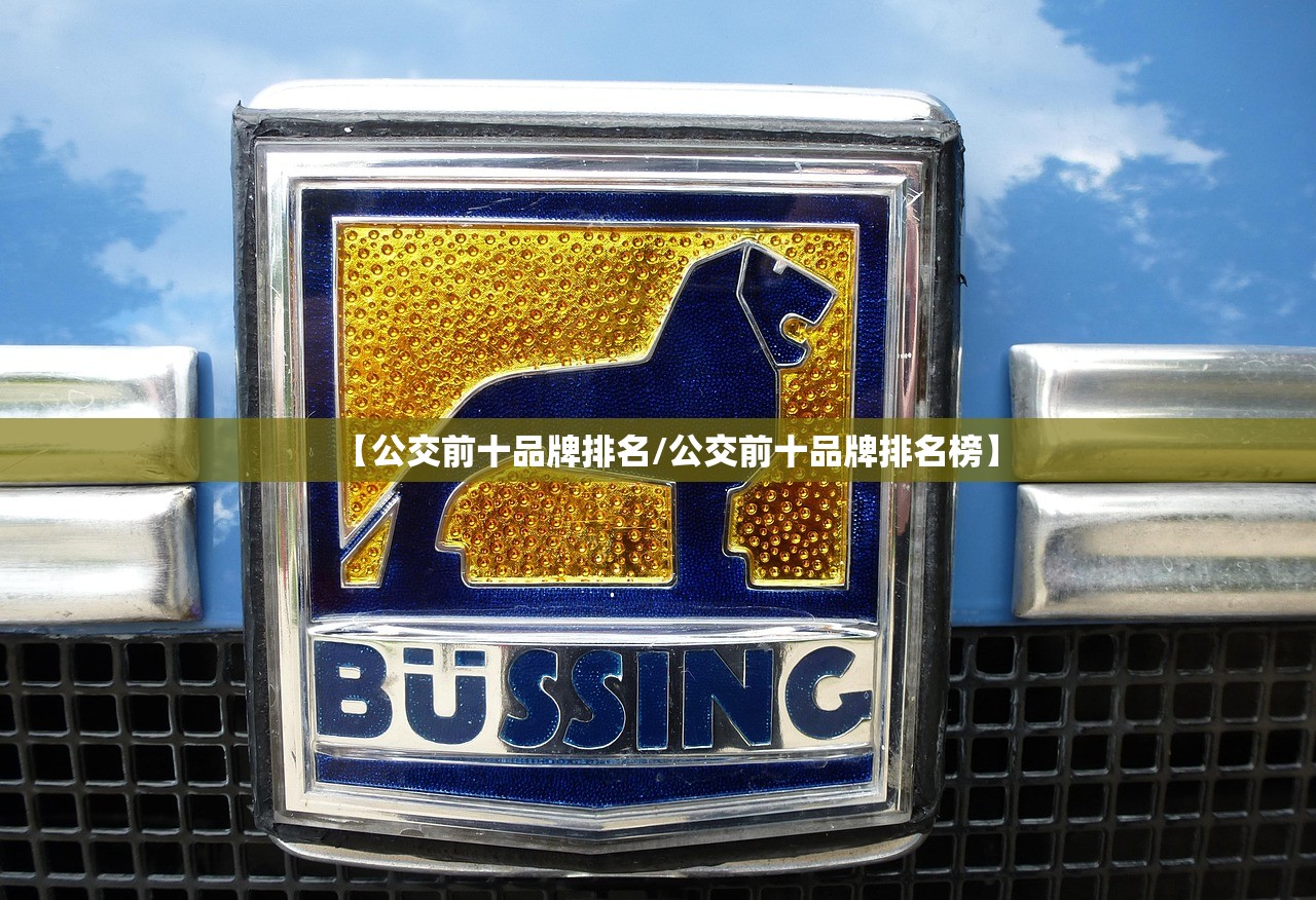 【公交前十品牌排名/公交前十品牌排名榜】 【公交前十品牌排名/公交前十品牌排名榜】