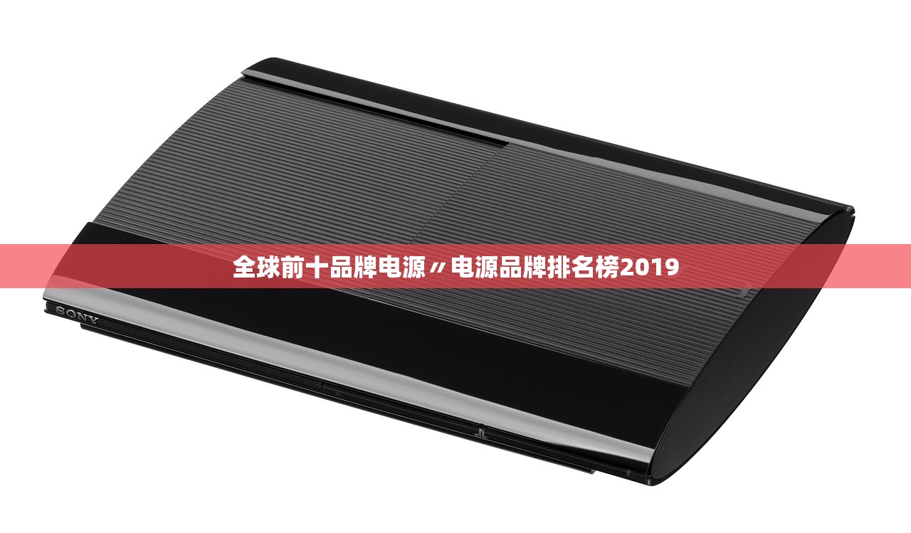全球前十品牌电源〃电源品牌排名榜2019 全球前十品牌电源〃电源品牌排名榜2019