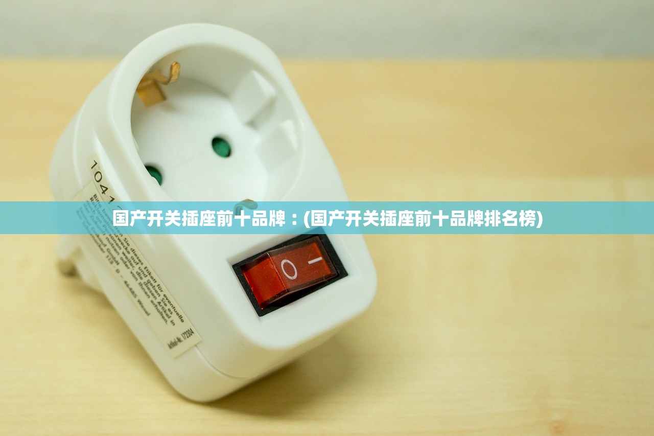 国产开关插座前十品牌︰(国产开关插座前十品牌排名榜) 国产开关插座前十品牌︰(国产开关插座前十品牌排名榜)