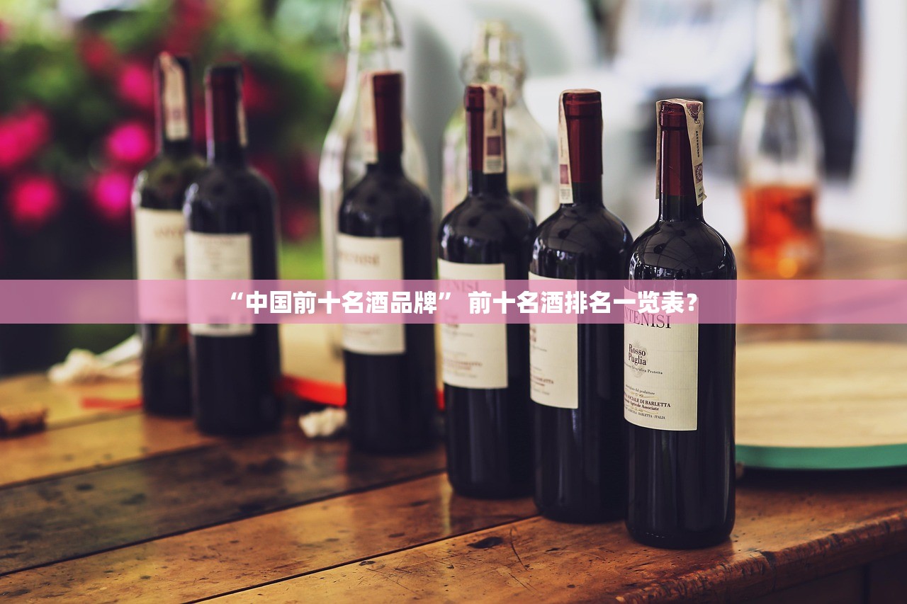 “中国前十名酒品牌” 前十名酒排名一览表？