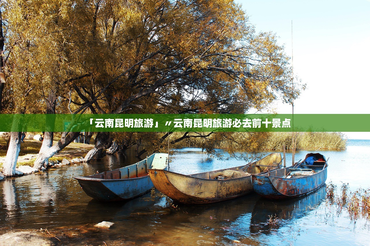 「云南昆明旅游」〃云南昆明旅游必去前十景点