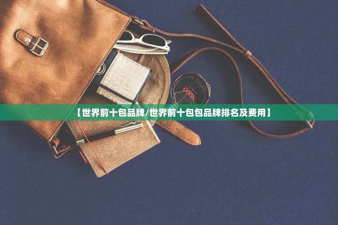 【世界前十包品牌/世界前十包包品牌排名及费用】