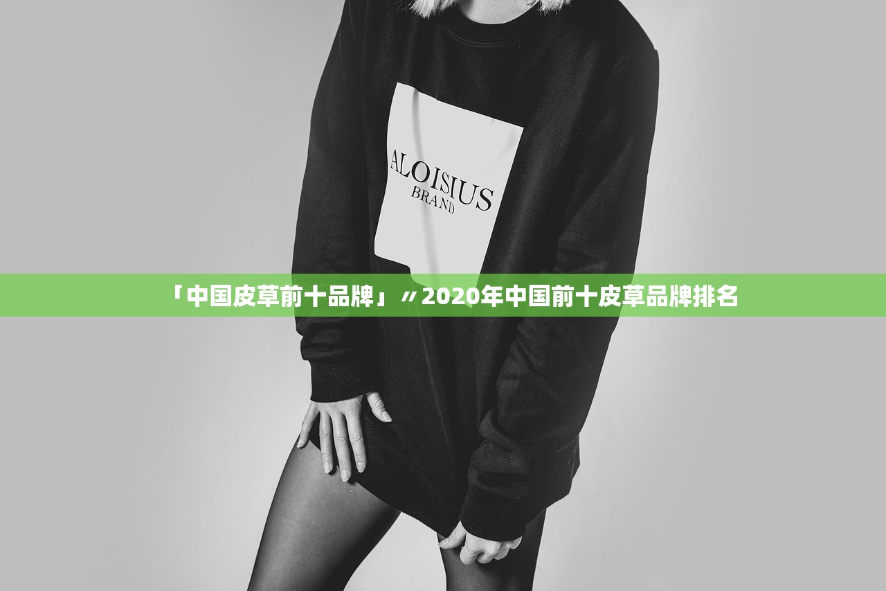 「中国皮草前十品牌」〃2020年中国前十皮草品牌排名