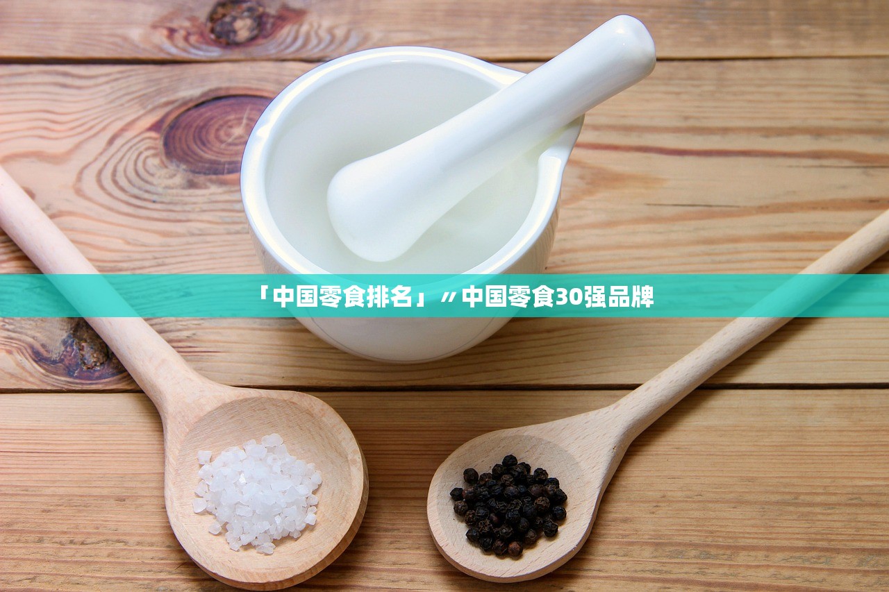 「中国零食排名」〃中国零食30强品牌 「中国零食排名」〃中国零食30强品牌