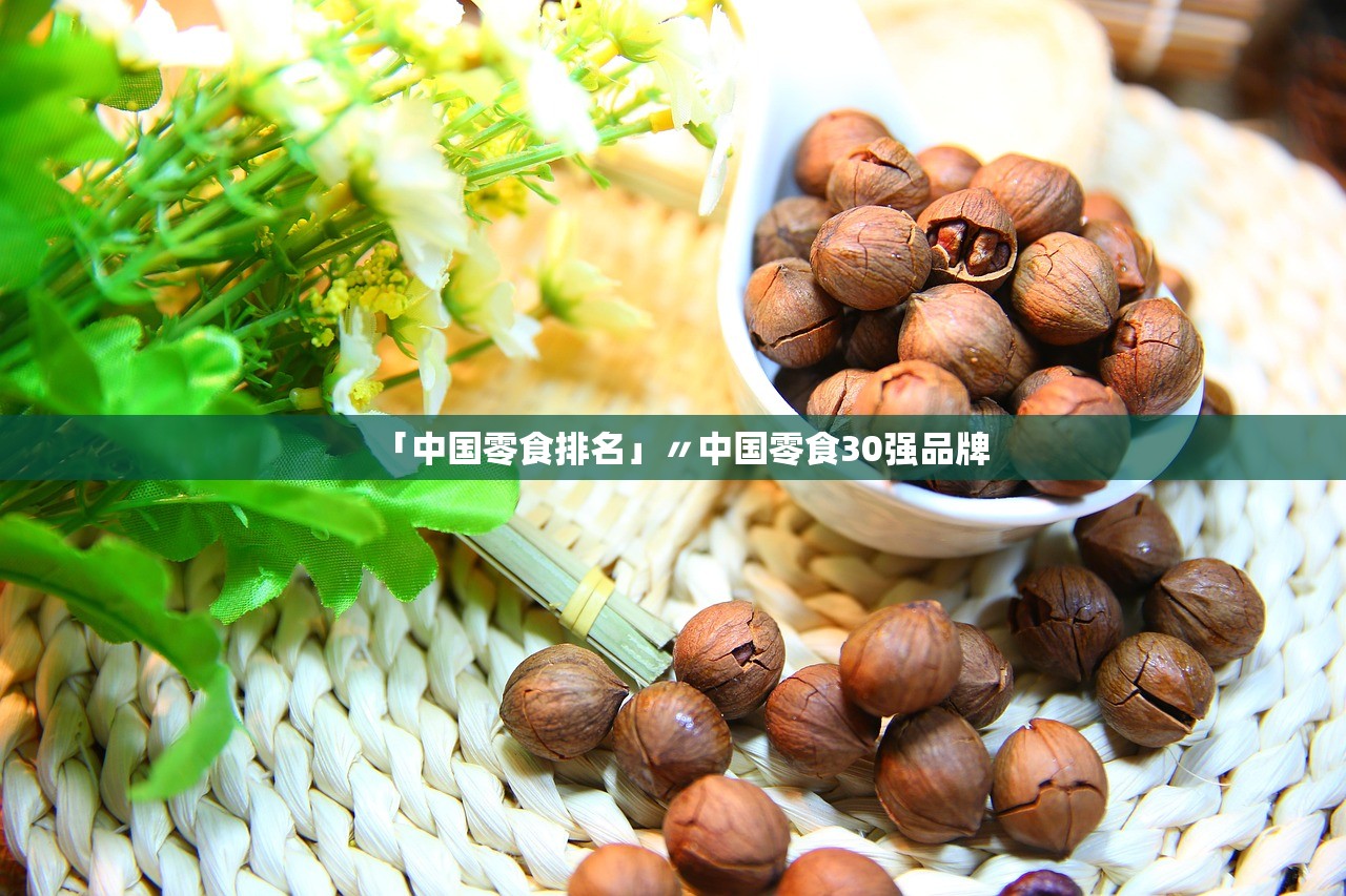 「中国零食排名」〃中国零食30强品牌