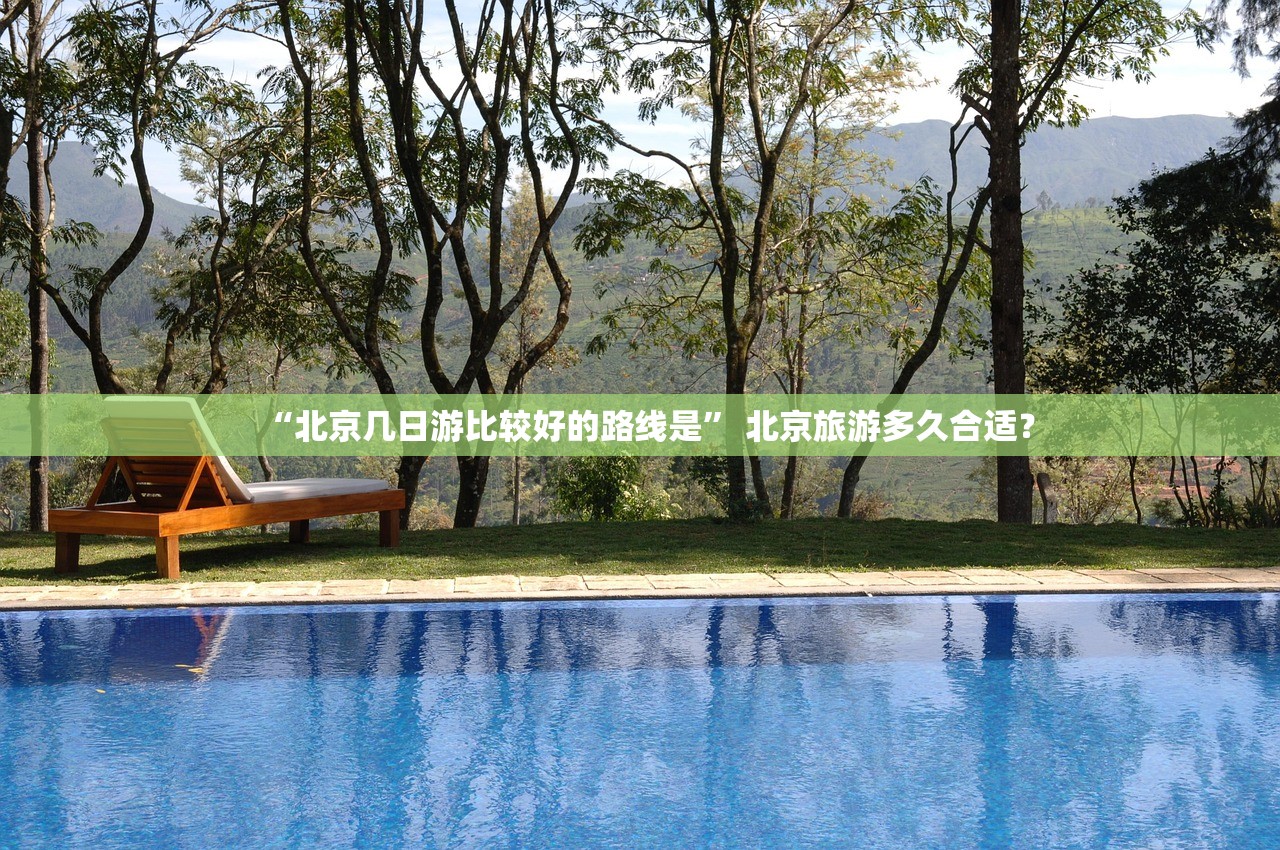 “北京几日游比较好的路线是” 北京旅游多久合适？