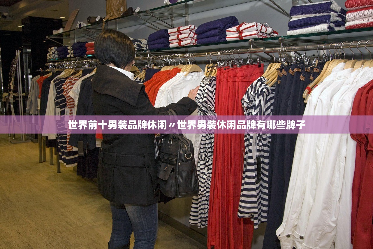 世界前十男装品牌休闲〃世界男装休闲品牌有哪些牌子 世界前十男装品牌休闲〃世界男装休闲品牌有哪些牌子