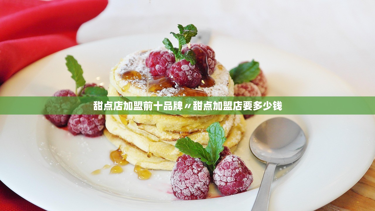 甜点店加盟前十品牌〃甜点加盟店要多少钱 甜点店加盟前十品牌〃甜点加盟店要多少钱