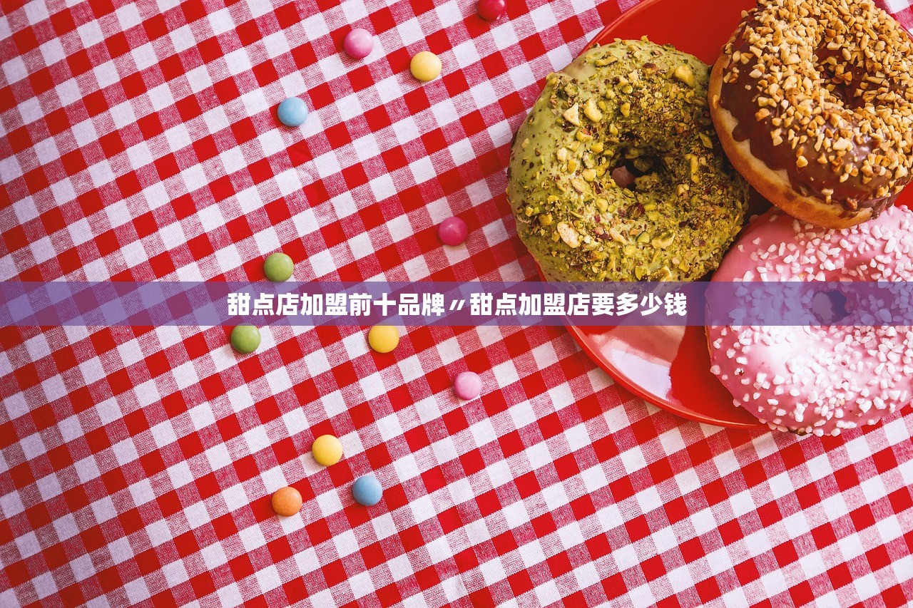 甜点店加盟前十品牌〃甜点加盟店要多少钱 甜点店加盟前十品牌〃甜点加盟店要多少钱