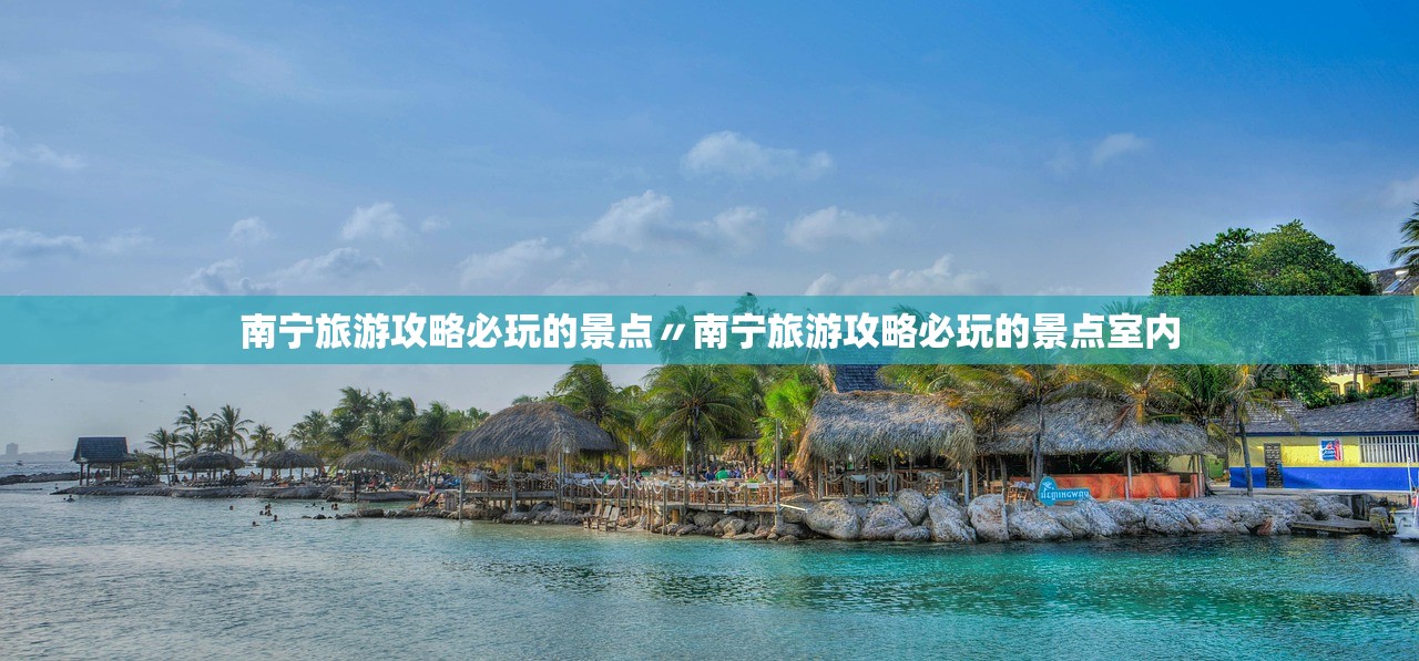 南宁旅游攻略必玩的景点〃南宁旅游攻略必玩的景点室内 南宁旅游攻略必玩的景点〃南宁旅游攻略必玩的景点室内
