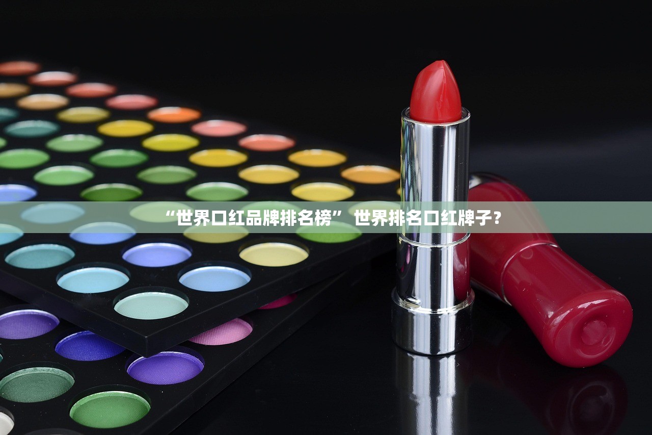 “世界口红品牌排名榜” 世界排名口红牌子？