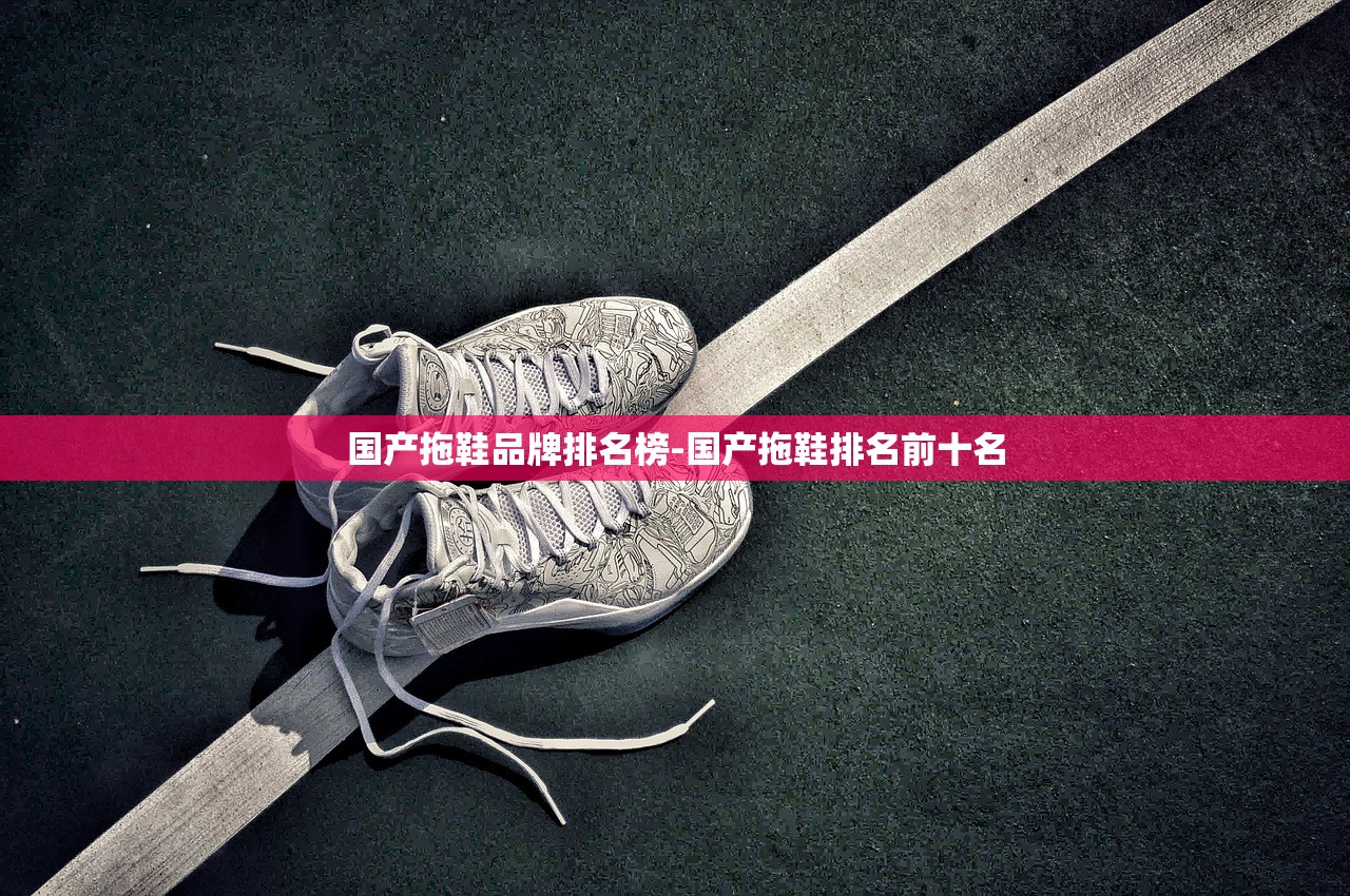 国产拖鞋品牌排名榜-国产拖鞋排名前十名 国产拖鞋品牌排名榜-国产拖鞋排名前十名