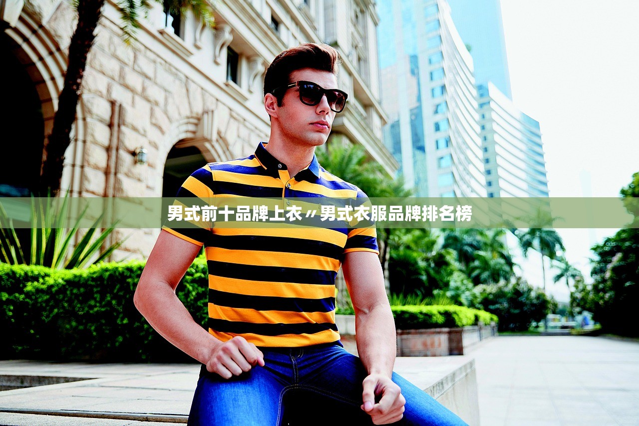 男式前十品牌上衣〃男式衣服品牌排名榜 男式前十品牌上衣〃男式衣服品牌排名榜