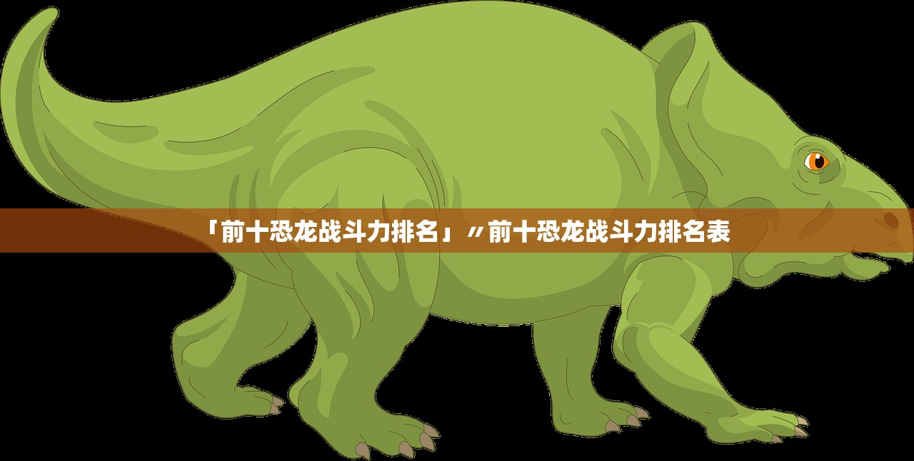 「前十恐龙战斗力排名」〃前十恐龙战斗力排名表