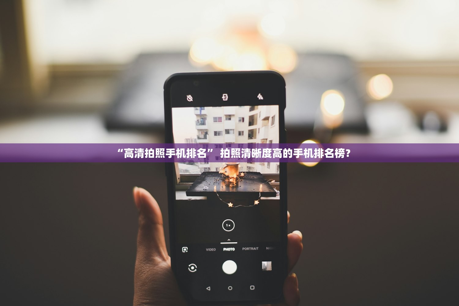 “高清拍照手机排名	” 拍照清晰度高的手机排名榜？
