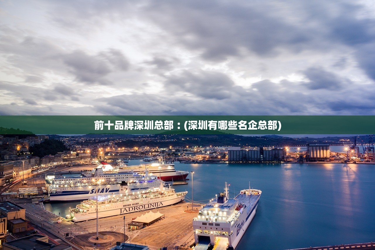 前十品牌深圳总部︰(深圳有哪些名企总部) 前十品牌深圳总部︰(深圳有哪些名企总部)