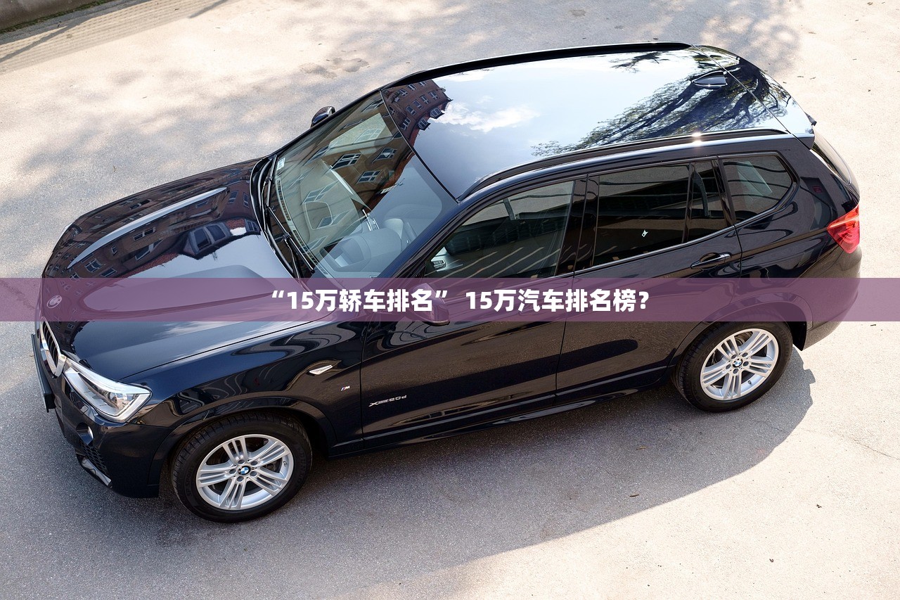 “15万轿车排名” 15万汽车排名榜？