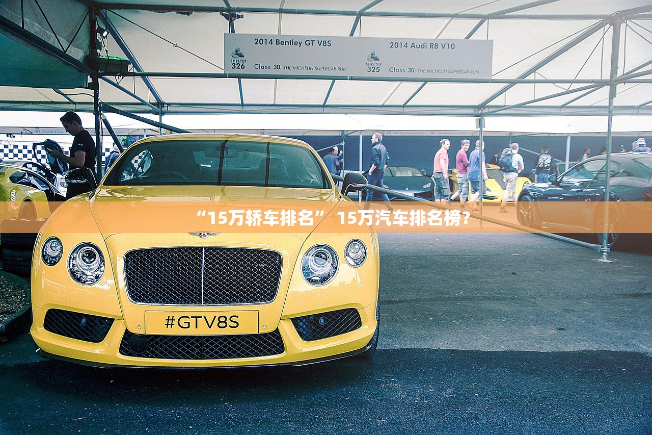 “15万轿车排名” 15万汽车排名榜？