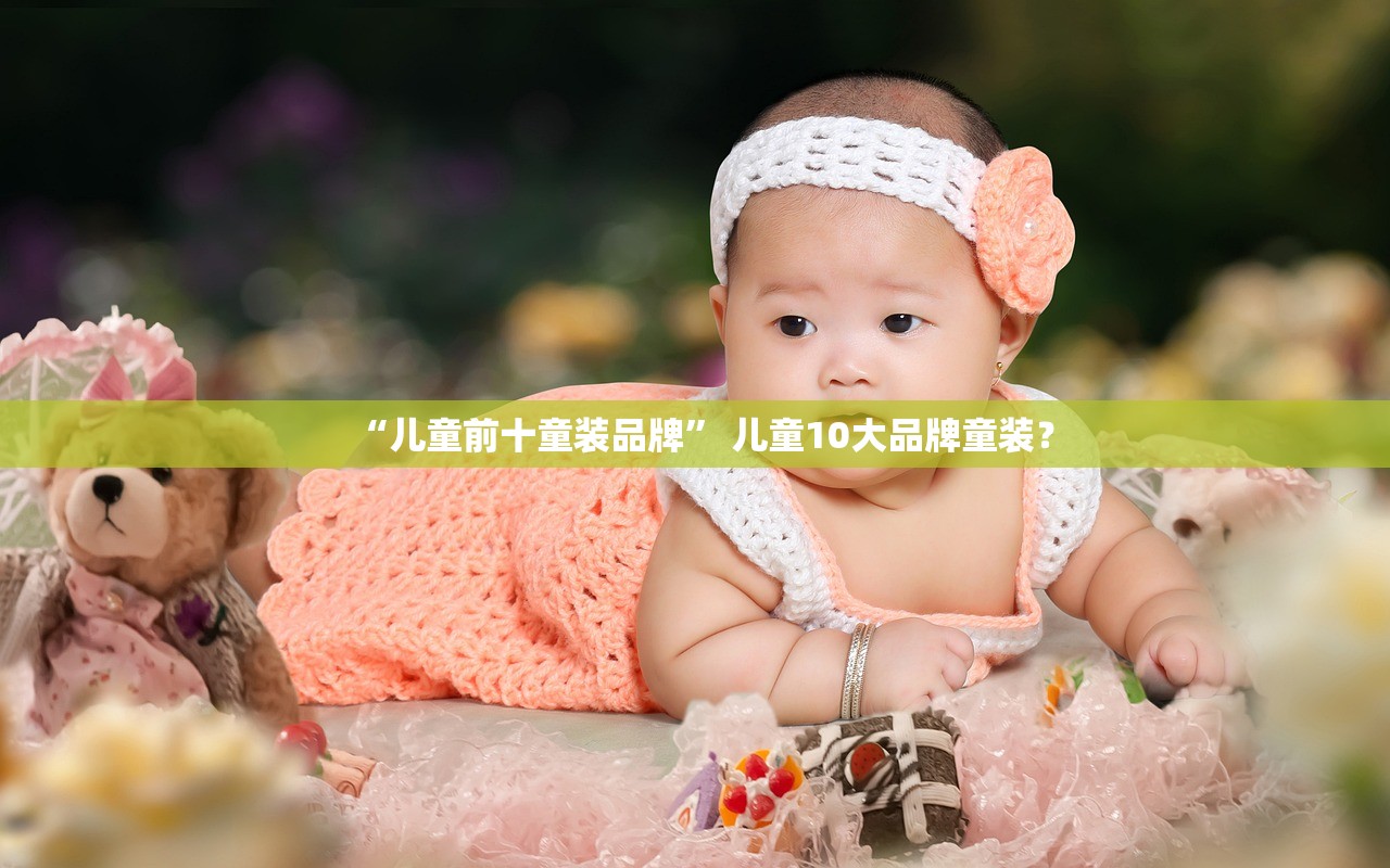 “儿童前十童装品牌” 儿童10大品牌童装？