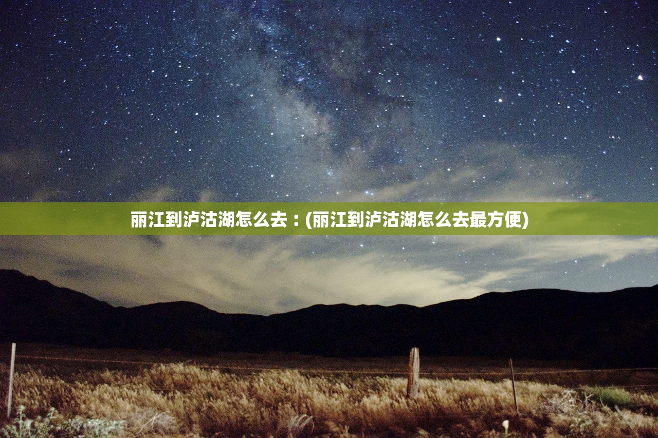丽江到泸沽湖怎么去︰(丽江到泸沽湖怎么去最方便) 丽江到泸沽湖怎么去︰(丽江到泸沽湖怎么去最方便)