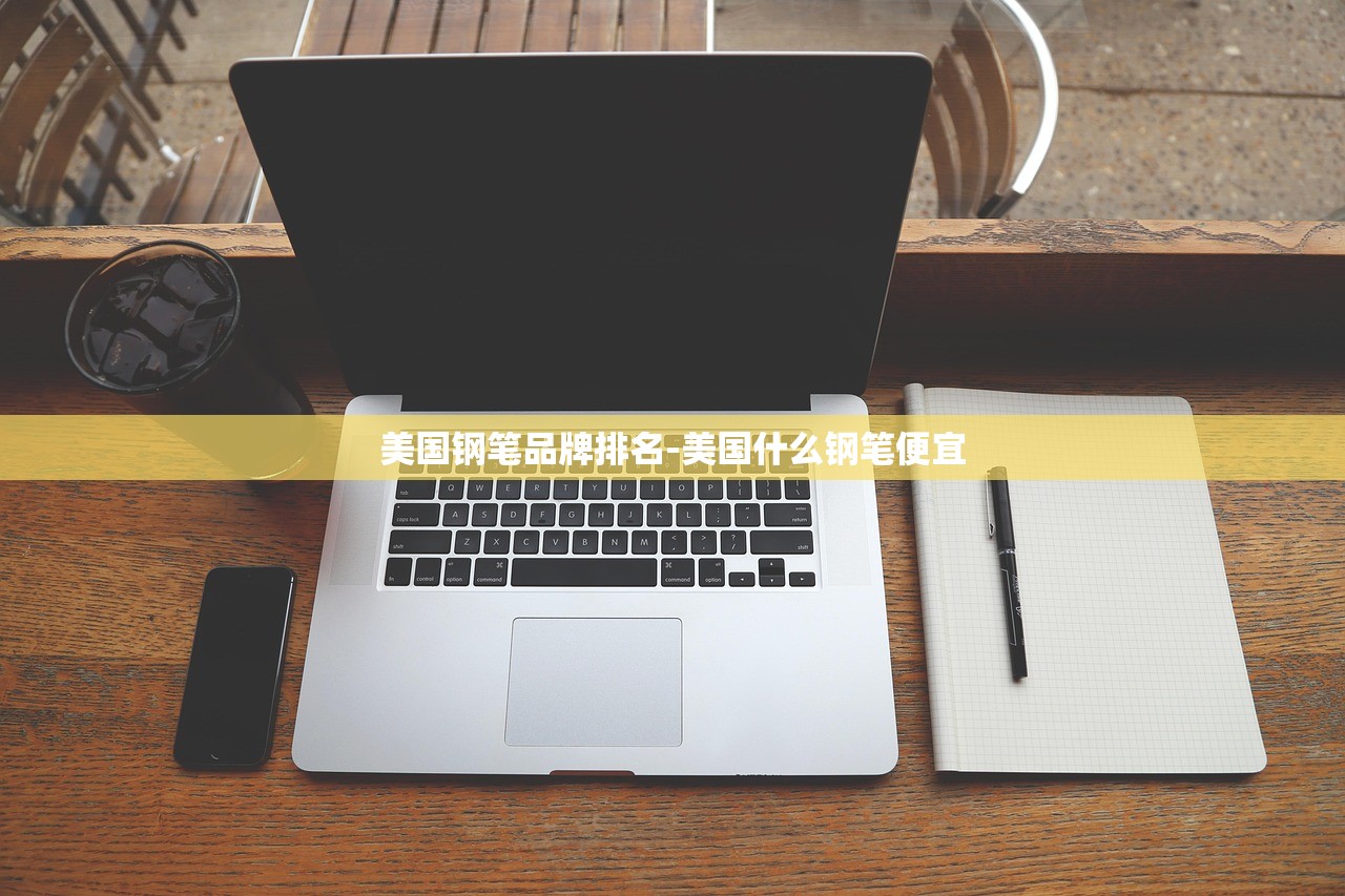 美国钢笔品牌排名-美国什么钢笔便宜 美国钢笔品牌排名-美国什么钢笔便宜