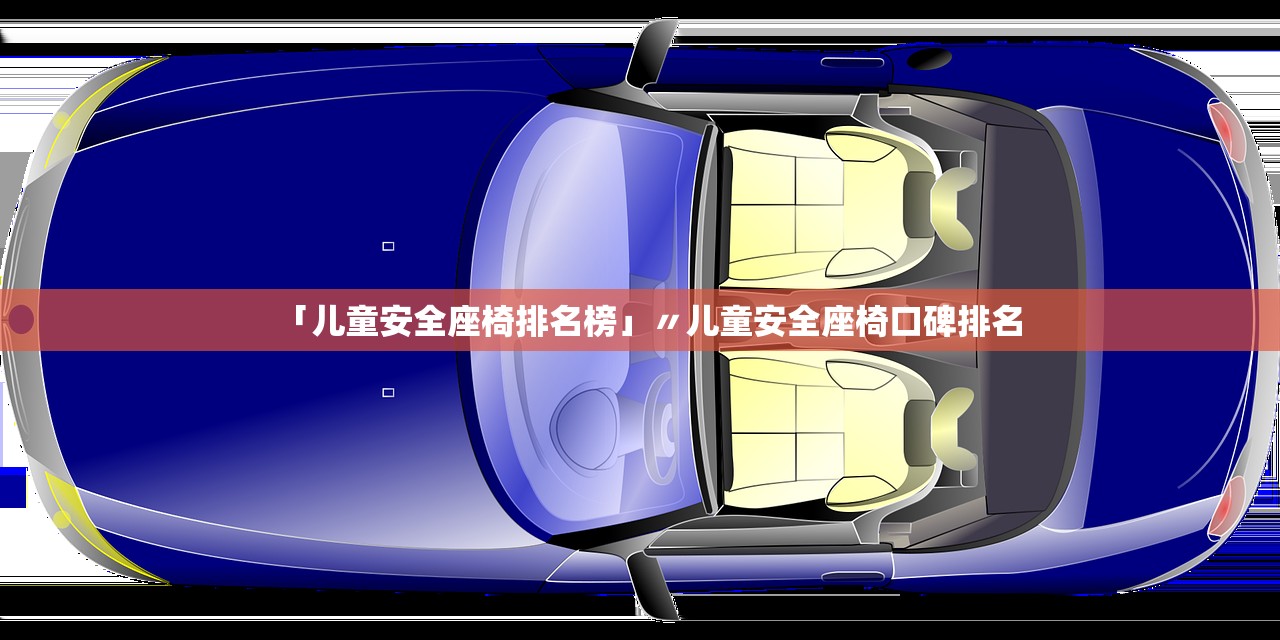 「儿童安全座椅排名榜」〃儿童安全座椅口碑排名