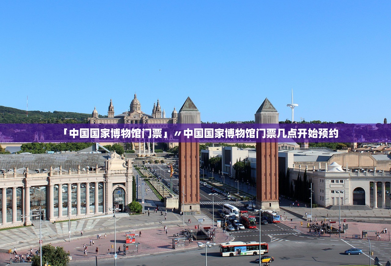 「中国国家博物馆门票」〃中国国家博物馆门票几点开始预约 「中国国家博物馆门票」〃中国国家博物馆门票几点开始预约
