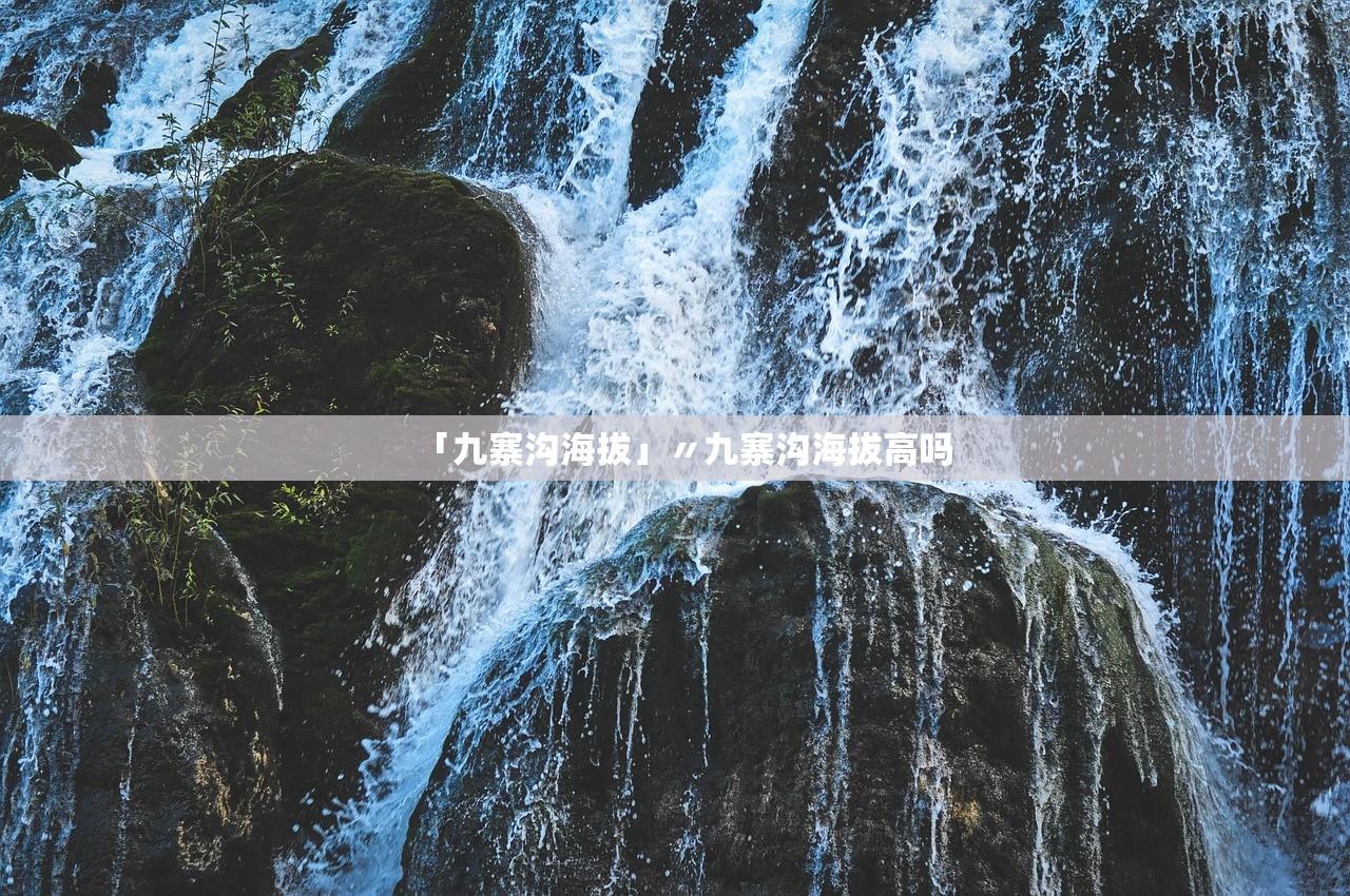 「九寨沟海拔」〃九寨沟海拔高吗