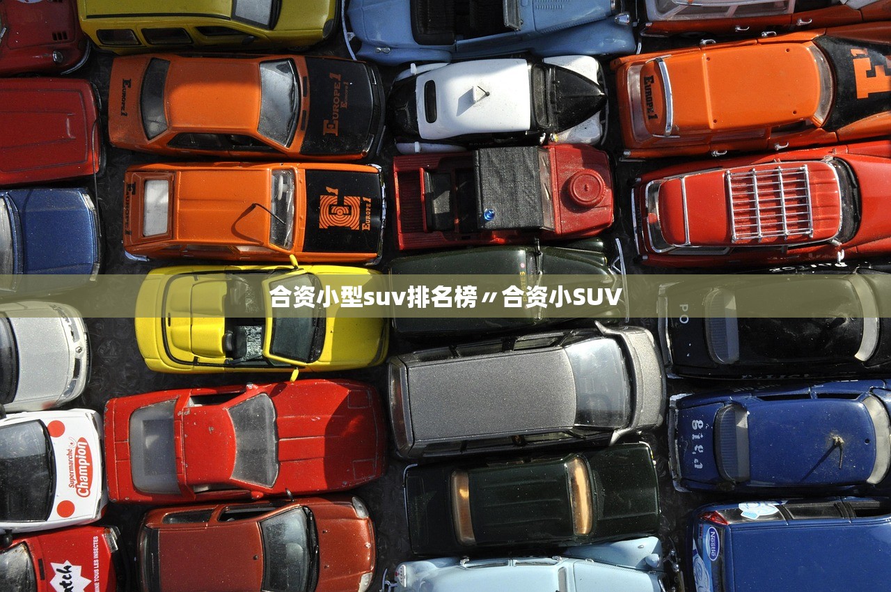 合资小型suv排名榜〃合资小SUV 合资小型suv排名榜〃合资小SUV
