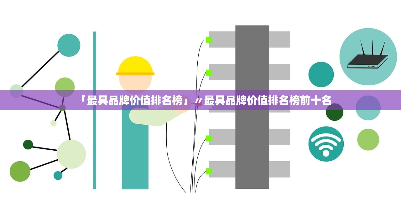 「最具品牌价值排名榜」〃最具品牌价值排名榜前十名 「最具品牌价值排名榜」〃最具品牌价值排名榜前十名
