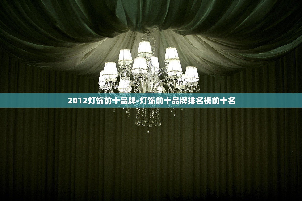 2012灯饰前十品牌-灯饰前十品牌排名榜前十名 2012灯饰前十品牌-灯饰前十品牌排名榜前十名