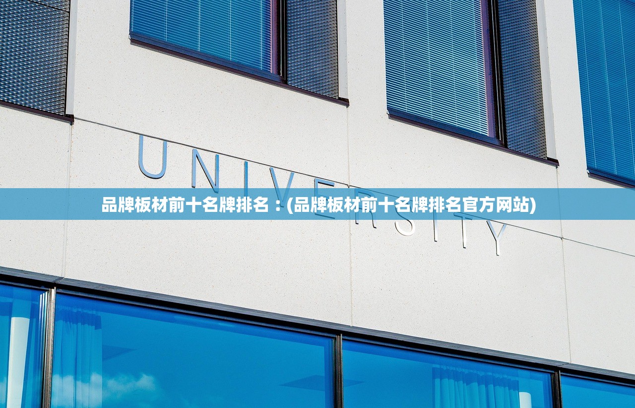 品牌板材前十名牌排名︰(品牌板材前十名牌排名官方网站) 品牌板材前十名牌排名︰(品牌板材前十名牌排名官方网站)