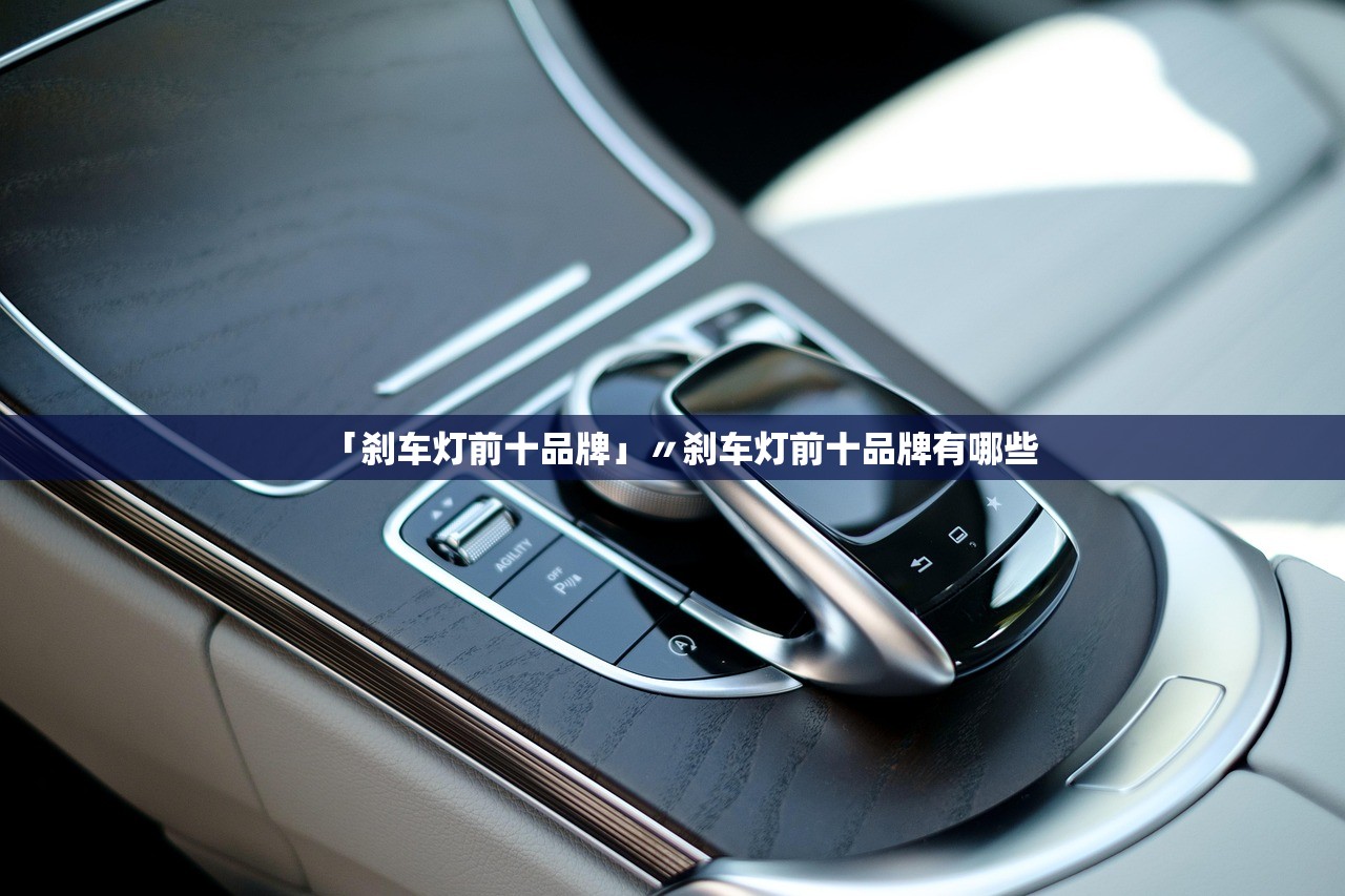 「刹车灯前十品牌」〃刹车灯前十品牌有哪些 「刹车灯前十品牌」〃刹车灯前十品牌有哪些