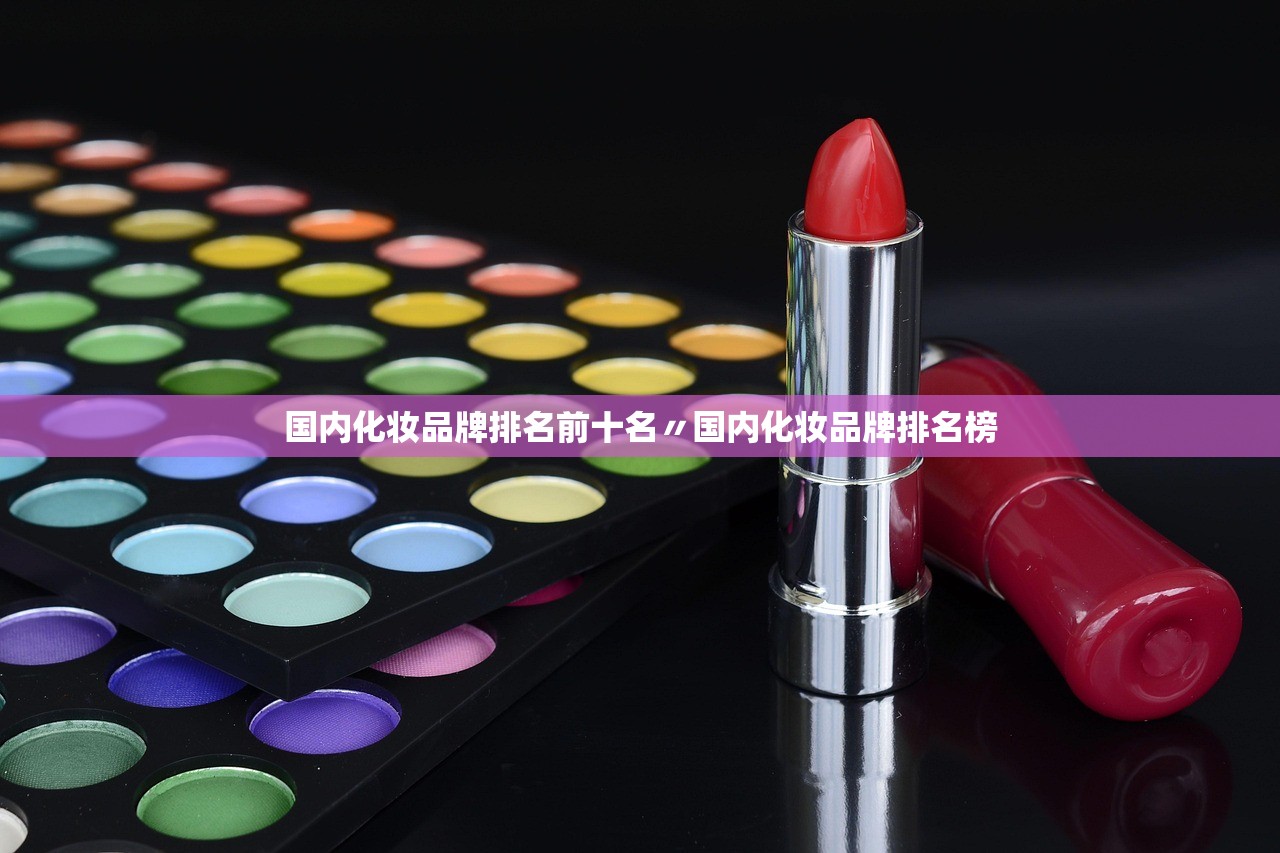 国内化妆品牌排名前十名〃国内化妆品牌排名榜 国内化妆品牌排名前十名〃国内化妆品牌排名榜