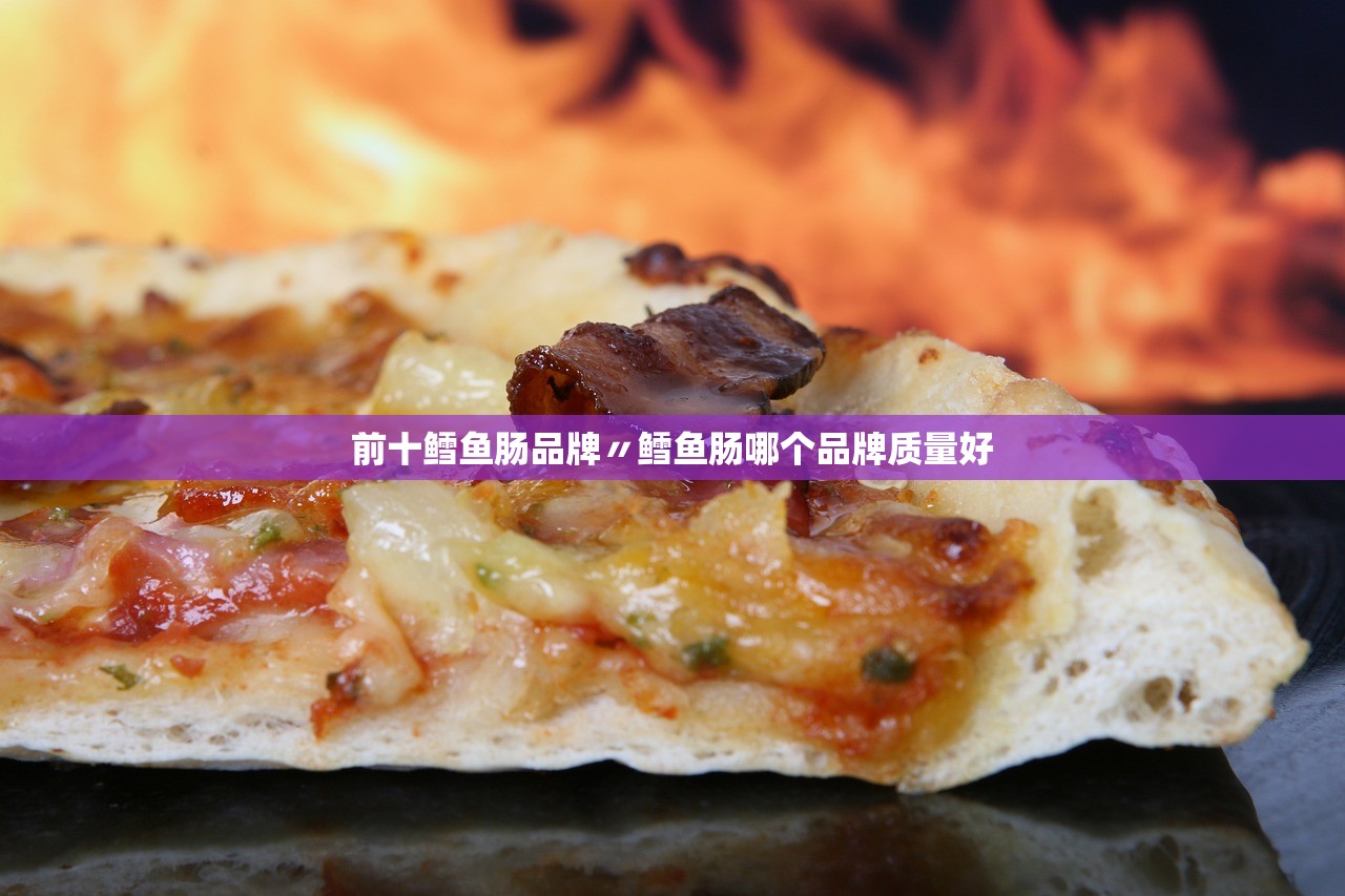 前十鳕鱼肠品牌〃鳕鱼肠哪个品牌质量好 前十鳕鱼肠品牌〃鳕鱼肠哪个品牌质量好
