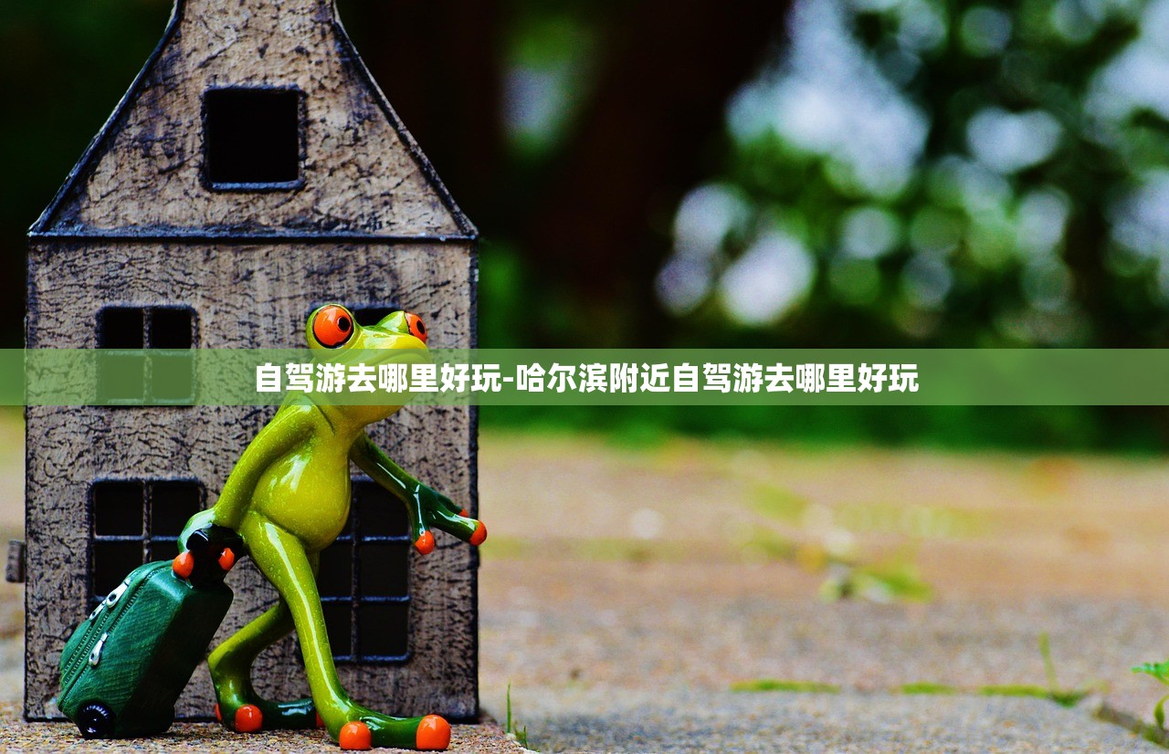 自驾游去哪里好玩-哈尔滨附近自驾游去哪里好玩 自驾游去哪里好玩-哈尔滨附近自驾游去哪里好玩
