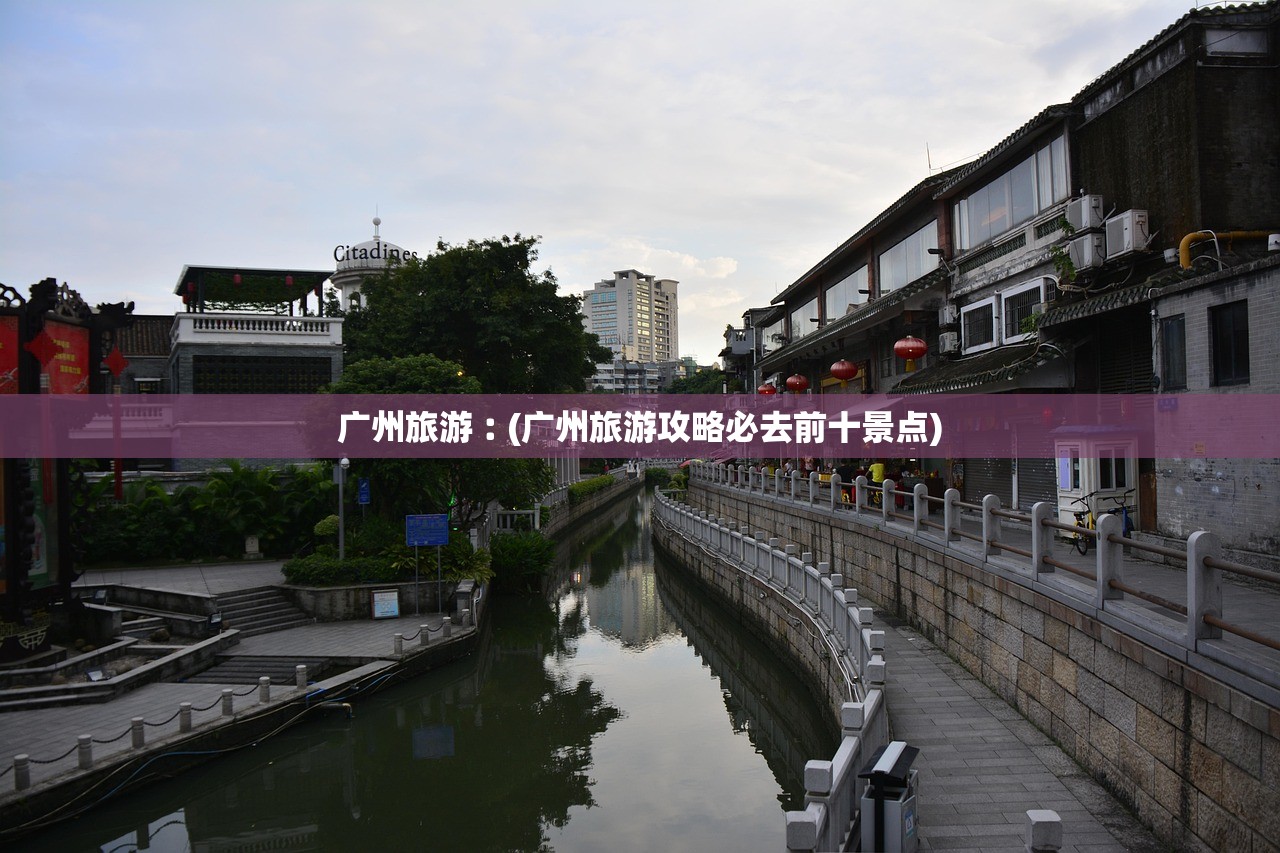 广州旅游︰(广州旅游攻略必去前十景点) 广州旅游︰(广州旅游攻略必去前十景点)