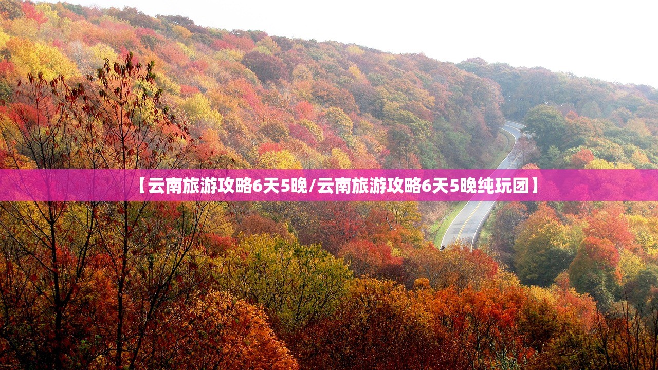 【云南旅游攻略6天5晚/云南旅游攻略6天5晚纯玩团】 【云南旅游攻略6天5晚/云南旅游攻略6天5晚纯玩团】