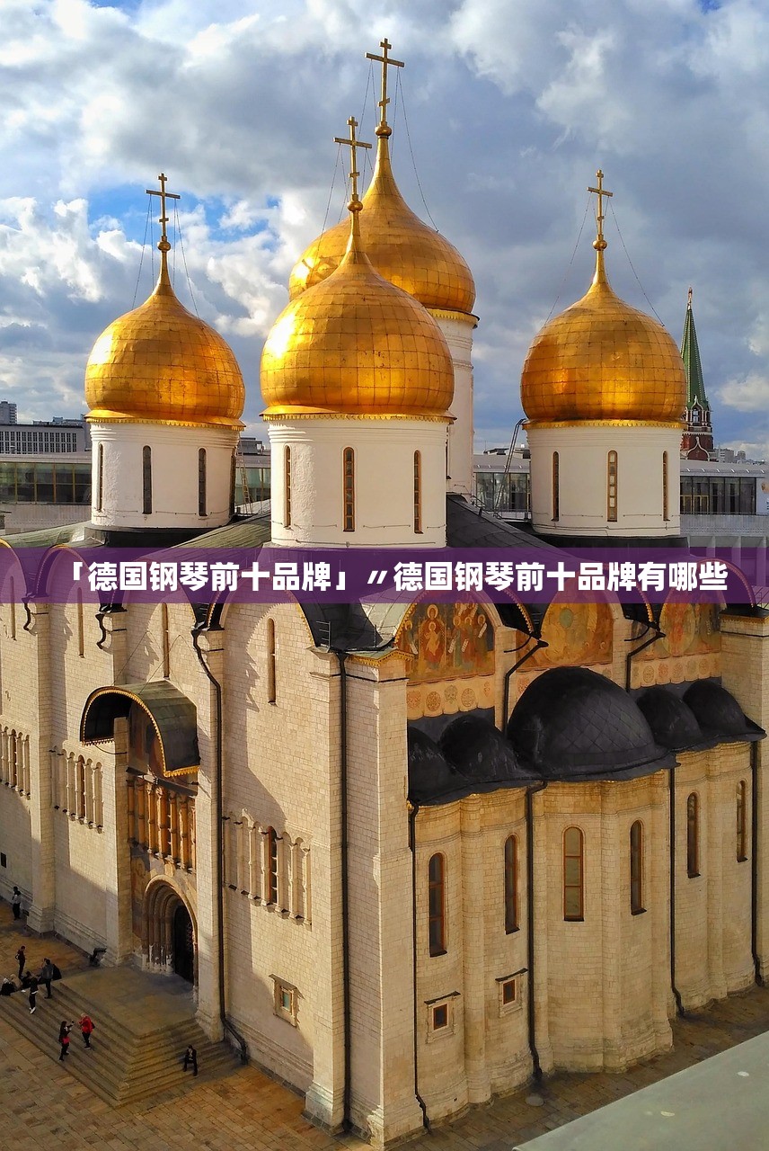 「德国钢琴前十品牌」〃德国钢琴前十品牌有哪些 「德国钢琴前十品牌」〃德国钢琴前十品牌有哪些